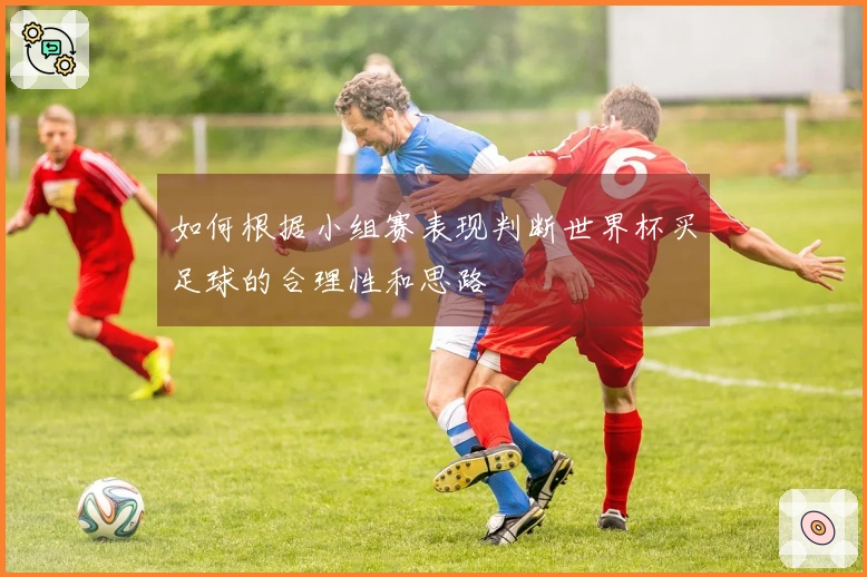 如何根据小组赛表现判断世界杯买足球的合理性和思路