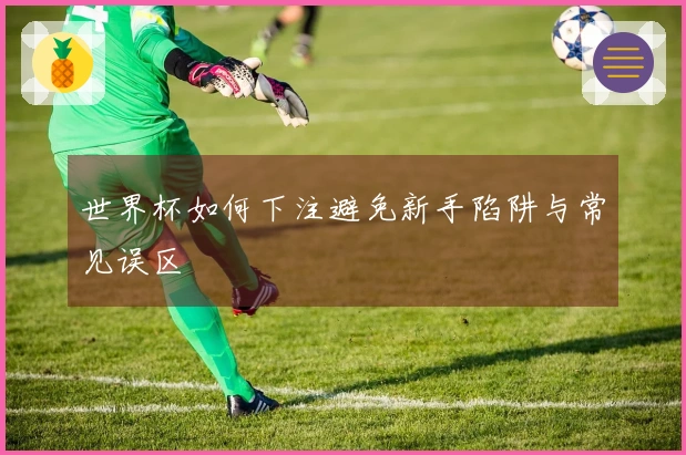 世界杯如何下注避免新手陷阱与常见误区