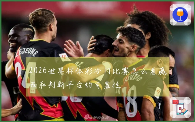 2026世界杯体彩冷门比赛怎么看赢面和判断平台的可靠性