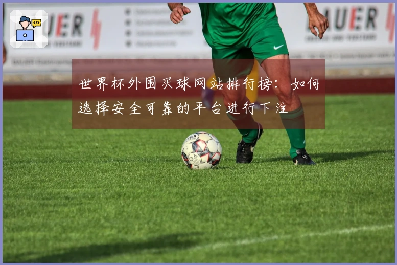 世界杯外围买球网站排行榜：如何选择安全可靠的平台进行下注